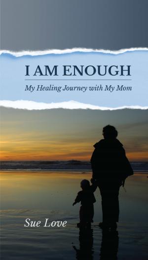 Cover of the book I Am Enough: My Healing Journey With My Mom by Connie A. Lofgreen