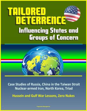 Cover of the book Tailored Deterrence: Influencing States and Groups of Concern - Case Studies of Russia, China in the Taiwan Strait, Nuclear-armed Iran, North Korea, Triad, Hussein and Gulf War Lessons, Zero Nukes by Progressive Management
