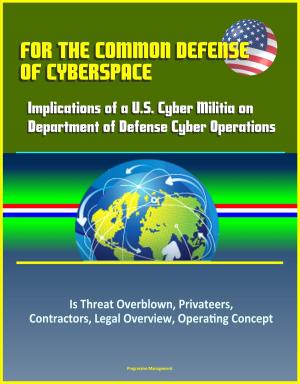 Cover of the book For the Common Defense of Cyberspace: Implications of a U.S. Cyber Militia on Department of Defense Cyber Operations - Is Threat Overblown, Privateers, Contractors, Legal Overview, Operating Concept by Progressive Management
