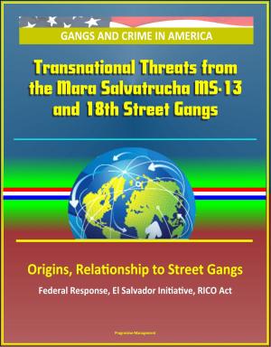 Cover of the book Gangs and Crime in America: Transnational Threats from the Mara Salvatrucha MS-13 and 18th Street Gangs, Origins, Relationship to Street Gangs, Federal Response, El Salvador Initiative, RICO Act by Progressive Management