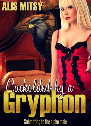 Cover of the book Cuckolded by a Gryphon: Submitting to the Alpha Male by Alis Mitsy