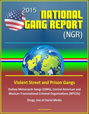 Cover of the book 2015 National Gang Report (NGR) - Violent Street and Prison Gangs, Outlaw Motorcycle Gangs (OMG), Central American and Mexican Transnational Criminal Organizations (MTCOs), Drugs, Use of Social Media by Progressive Management