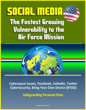Cover of Social Media: The Fastest Growing Vulnerability to the Air Force Mission - Cyberspace Issues, Facebook, LinkedIn, Twitter, Cybersecurity, Bring Your Own Device (BYOD), Safeguarding Personal Data