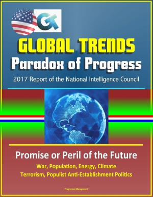 Cover of the book Global Trends Paradox of Progress: 2017 Report of the National Intelligence Council, Promise or Peril of the Future, War, Population, Energy, Climate, Terrorism, Populist Anti-Establishment Politics by Progressive Management