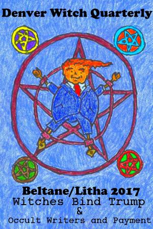 Book cover of Witches Bind Trump & Occult Writers and Payment (Denver Witch Quarterly Beltane and Lithna 2017)
