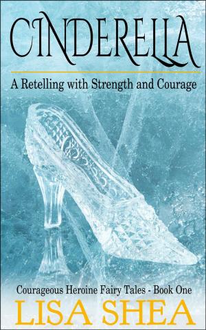 Cover of the book Cinderella - A Retelling with Strength and Courage by Lisa Shea
