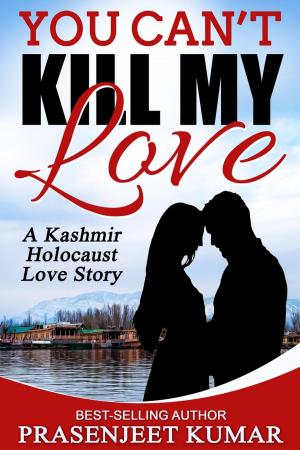 Cover of the book You Can't Kill My Love: A Kashmir Holocaust Love Story by Arun Kumar, Prasenjeet Kumar