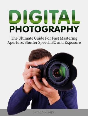 Book cover of Digital Photography: The Ultimate Guide For Fast Mastering Aperture, Shutter Speed, Iso and Exposure