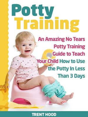 Cover of Potty Training: An Amazing No Tears Potty Training Guide to Teach Your Child How to Use the Potty In Less Than 3 Days