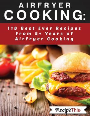 Book cover of Airfryer Cooking: 118 Best Ever Recipes From 5+ Years Of Philips Airfryer Cooking