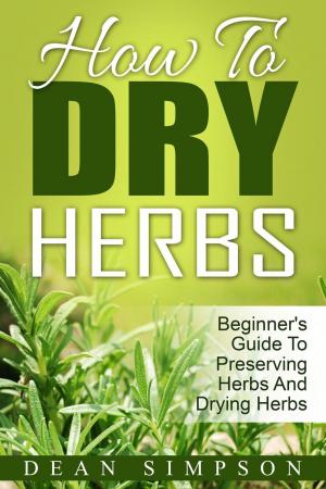 Cover of the book How To Dry Herbs: Beginner's Guide To Preserving Herbs And Drying Herbs by Sandi Lane