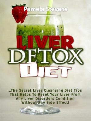 Cover of the book Liver Detox Diet: The Secret Liver Cleansing Diet Tips That Helps To Reset Your Liver From Any Liver Disorders Condition Without Any Side Effect! by Pamela Stevens