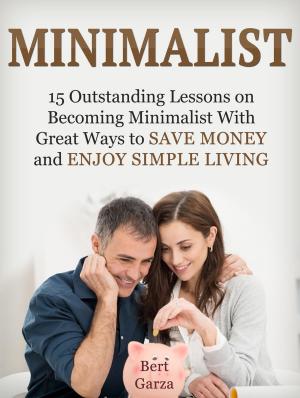 Cover of the book Minimalist: 15 Outstanding Lessons on Becoming Minimalist With Great Ways to Save Money and Enjoy Simple Living by Teresa Garcia