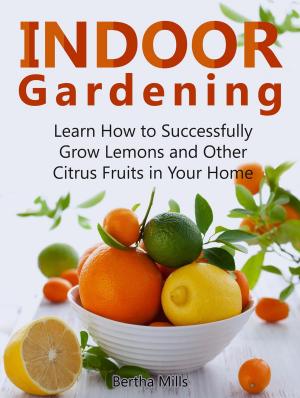 Cover of Indoor Gardening: Learn How to Successfully Grow Lemons and Other Citrus Fruits in Your Home