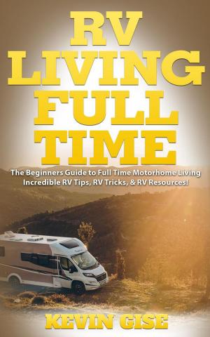 Cover of the book RV Living Full Time: The Beginner’s Guide to Full Time Motorhome Living - Incredible RV Tips, RV Tricks, & RV Resources! by Candy B. Harrington