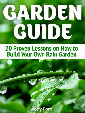 Cover of the book Garden Guide: 20 Proven Lessons on How to Build Your Own Rain Garden by Dylan Day