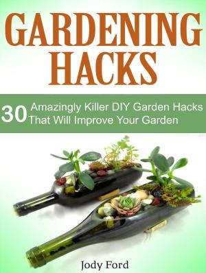 Cover of the book Gardening Hacks: 30 Amazingly Killer Diy Garden Hacks That Will Improve Your Garden by Gloria Palmer