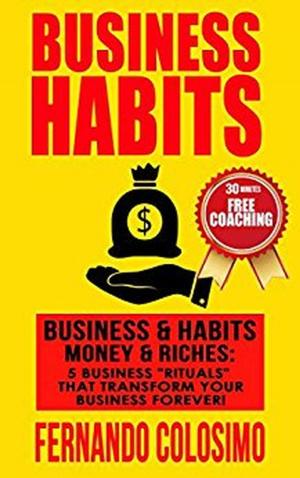 Book cover of Business Habits Business, & Habits-Money, & Riches: 5 Business “Rituals” That Transform Your Business Forever