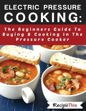 Book cover of Electric Pressure Cooking: The Beginners Guide To Buying & Cooking In The Pressure Cooker