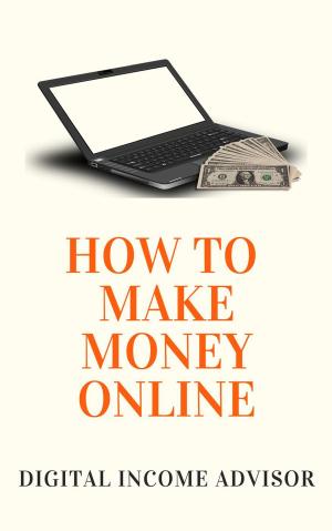 Cover of the book How To Make Money Online: How To Create Multiple Streams Of Income by Whitney Smith