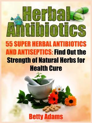 Cover of the book Herbal Antibiotics: 55 Super Herbal Antibiotics and Antiseptics: Find Out the Strength of Natural Herbs for Health Cure by Doris Hill