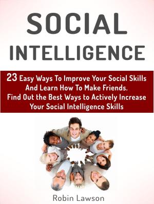 Cover of Social Intelligence: 23 Easy Ways To Improve Your Social Skills And Learn How To Make Friends Easy. Find Out the Best Ways to Actively Increase Your Social Intelligence Skills