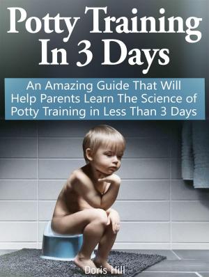 Cover of the book Potty Training In 3 Days: An Amazing Guide That Will Help Parents Learn The Science of Potty Training in Less Than 3 Days by Susan Urban