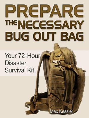 Cover of the book Prepare the Necessary Bug Out Bag: Your 72-Hour Disaster Survival Kit by Virginia Patel