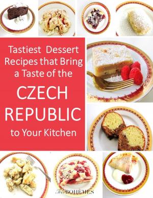 Cover of the book Tastiest Dessert Recipes That Bring A Taste of the Czech Republic To Your Kitchen by Paulo Levy