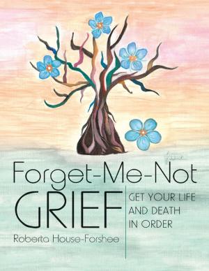 Cover of the book Forget-Me-Not Grief: Get Your Life and Death In Order by Susan D. Rich, MD, MPH
