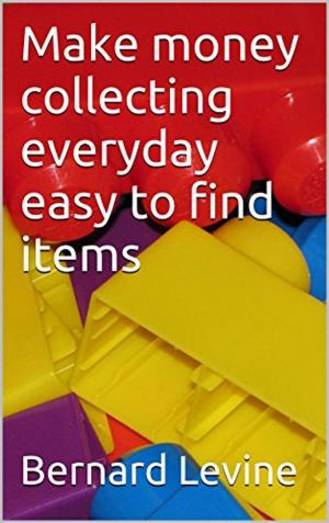 Cover of the book Make Money Collecting Everyday Easy to Find Items by Bernard Levine
