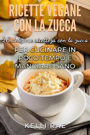 Cover of the book Ricette Vegane con la Zucca: 26 deliziose ricette con la zucca per cucinare in poco tempo e mangiare sano by Annemarie Nikolaus