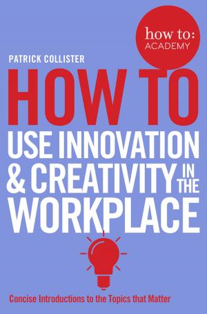 Cover of the book How To Use Innovation and Creativity in the Workplace by Jacqueline Sinfield