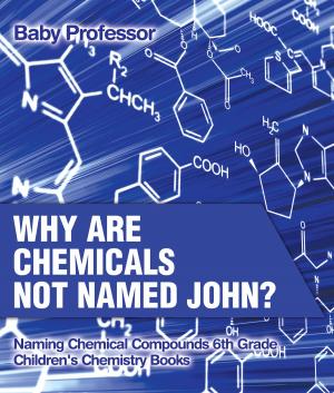 Cover of the book Why Are Chemicals Not Named John? Naming Chemical Compounds 6th Grade | Children's Chemistry Books by Jupiter Kids