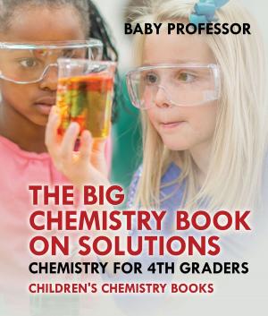 Cover of the book The Big Chemistry Book on Solutions - Chemistry for 4th Graders | Children's Chemistry Books by Jupiter Kids