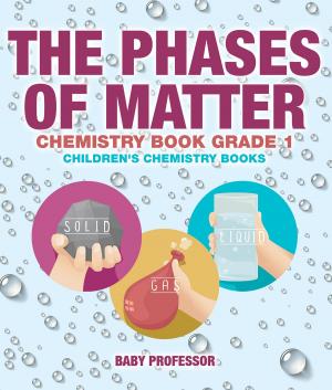 Cover of the book The Phases of Matter - Chemistry Book Grade 1 | Children's Chemistry Books by Jason Newman