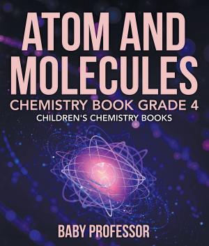 Cover of the book Atom and Molecules - Chemistry Book Grade 4 | Children's Chemistry Books by Third Cousins, Stacia Ford