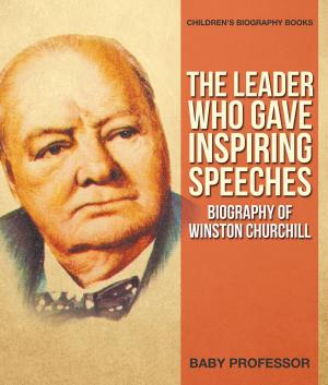Book cover of The Leader Who Gave Inspiring Speeches - Biography of Winston Churchill | Children's Biography Books