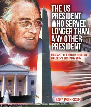Book cover of The US President Who Served Longer Than Any Other President - Biography of Franklin Roosevelt | Children's Biography Book