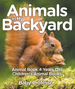 Cover of the book Animals In My Backyard - Animal Book 4 Years Old | Children's Animal Books by Baby Professor
