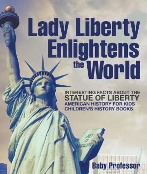 Cover of the book Lady Liberty Enlightens the World : Interesting Facts about the Statue of Liberty - American History for Kids | Children's History Books by Janet Evans