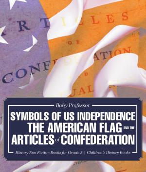 Book cover of Symbols of US Independence : The American Flag and the Articles of Confederation - History Non Fiction Books for Grade 3 | Children's History Books