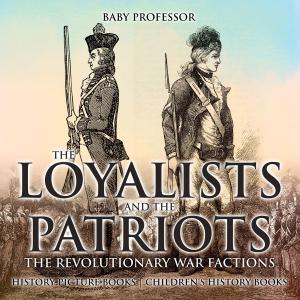Cover of The Loyalists and the Patriots : The Revolutionary War Factions - History Picture Books | Children's History Books