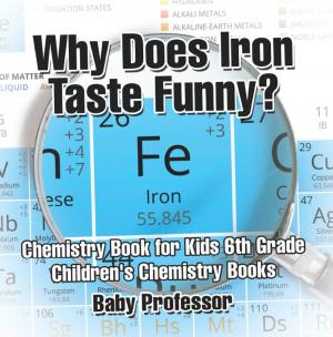Cover of the book Why Does Iron Taste Funny? Chemistry Book for Kids 6th Grade | Children's Chemistry Books by Heather Rose