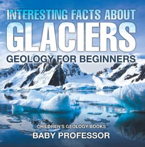 Cover of Interesting Facts About Glaciers - Geology for Beginners | Children's Geology Books