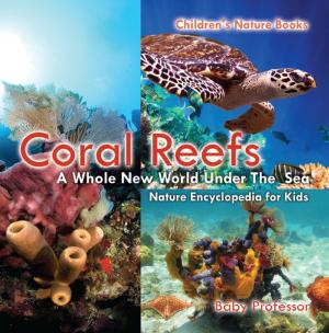Cover of the book Coral Reefs : A Whole New World Under The Sea - Nature Encyclopedia for Kids | Children's Nature Books by Ashley Williams