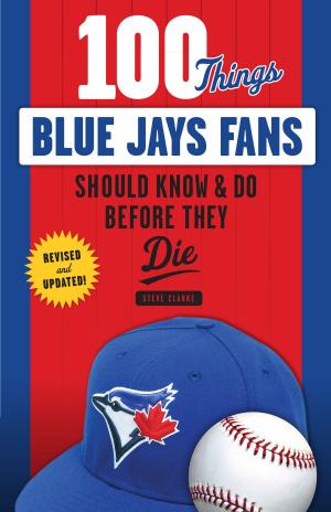 Book cover of 100 Things Blue Jays Fans Should Know & Do Before They Die
