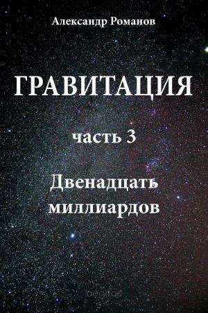 Cover of the book Гравитация. Часть 3. Двенадцать миллиардов. by Романов, Александр