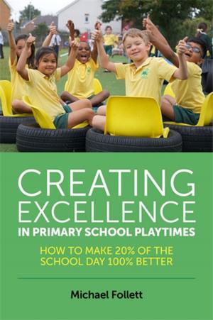 Cover of the book Creating Excellence in Primary School Playtimes by Kath Browne, Jane Traies, Mike Phillips, Jason Lim, Roger Newman, Jose Catalan, Leela Bakshi, Lindsay River, Sally Knocker, Kathryn Almack, Gary L. Stein, Stephen Pugh, Andrew King, Gareth Owen, Ann Cronin, Elizabeth Price, Robin Wright, Stacey Halls, Rebecca Jones, Nick Maxwell, Louis Bailey