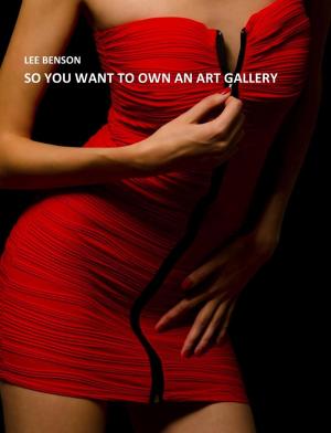 Cover of the book So You Want To Own An Art Gallery by Beth Hilgartner
